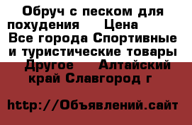 Обруч с песком для похудения.  › Цена ­ 500 - Все города Спортивные и туристические товары » Другое   . Алтайский край,Славгород г.